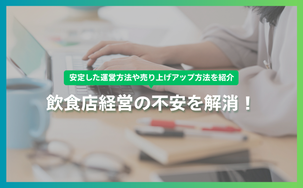飲食店経営の不安を解消！安定した運営方法や売り上げアップ方法を紹介