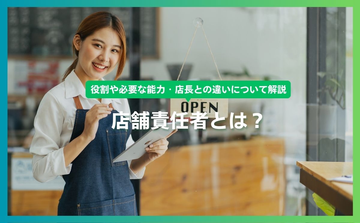 店舗責任者とは？役割や必要な能力・店長との違いについてご紹介！