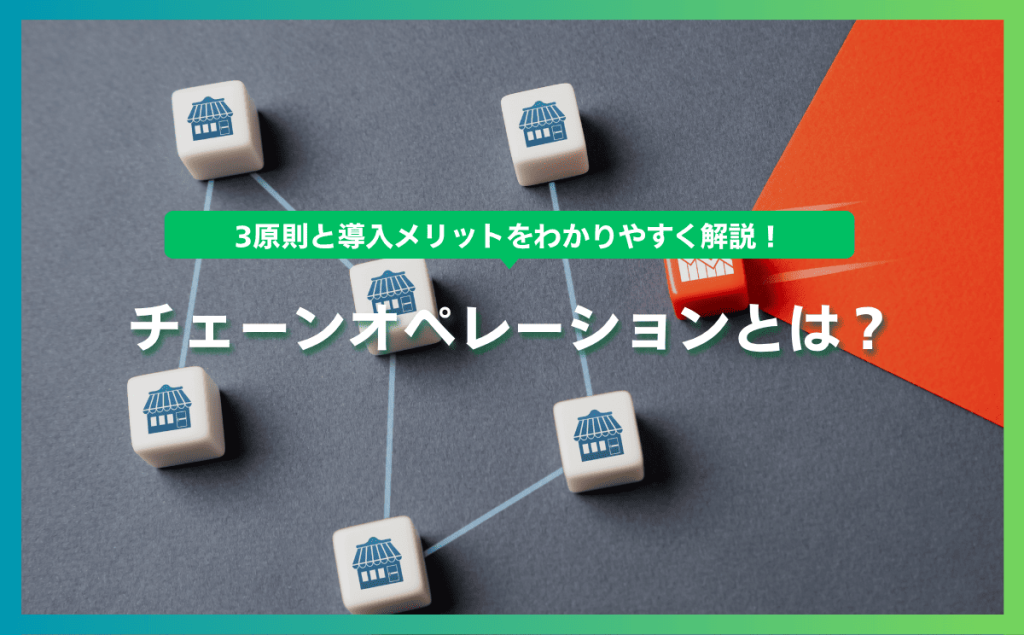 チェーンオペレーションとは？3原則と導入メリットをわかりやすく解説！