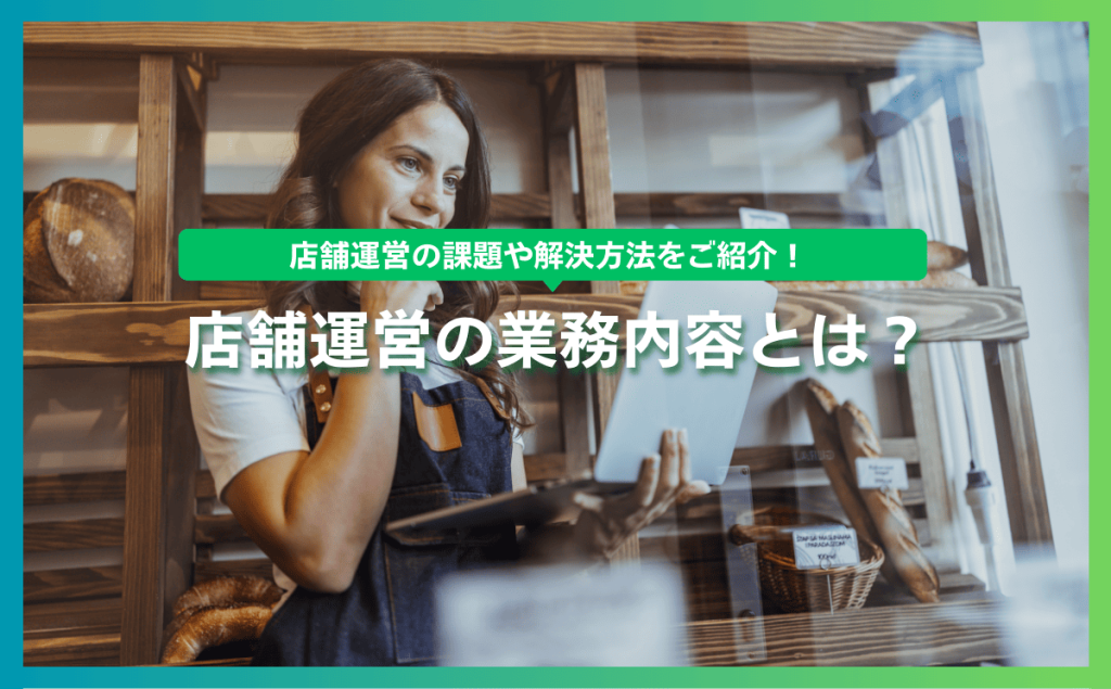 店舗運営の業務内容とは？店舗運営の課題や解決方法をご紹介！