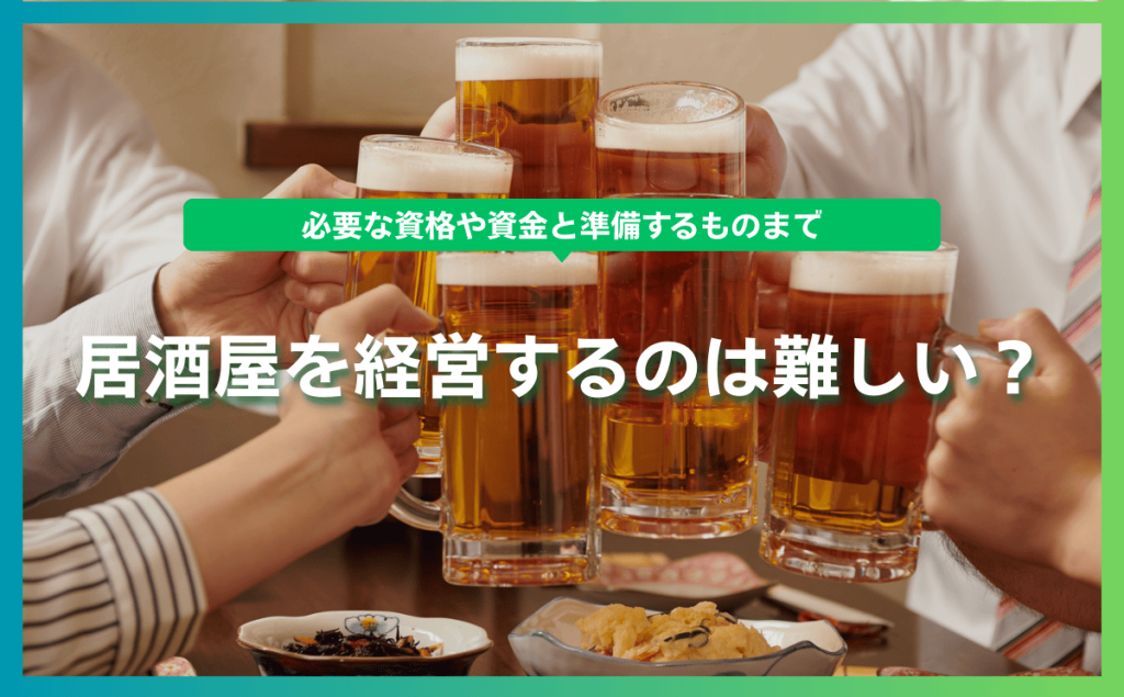 居酒屋を経営するのは難しい？必要な資格や資金と準備するものまで
