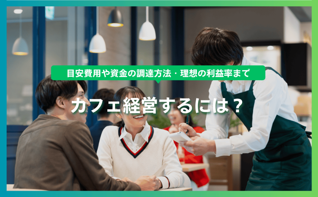 カフェ経営するには？目安費用や資金の調達方法・理想の利益率まで