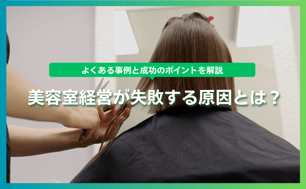 美容室経営が失敗する原因とは？よくある事例と成功のポイントを解説