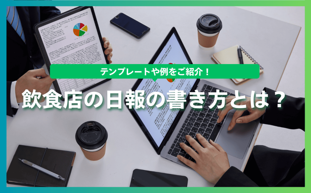 飲食店の日報の書き方とは？テンプレートや例をご紹介！