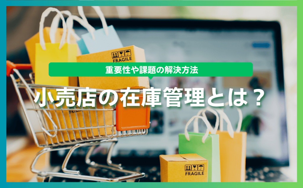 小売店の在庫管理とは？重要性や課題の解決方法