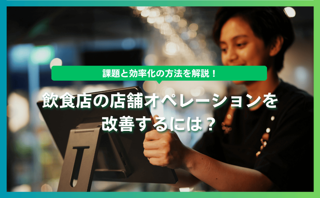 飲食店の店舗オペレーションを改善するには？課題と効率化の方法を解説！