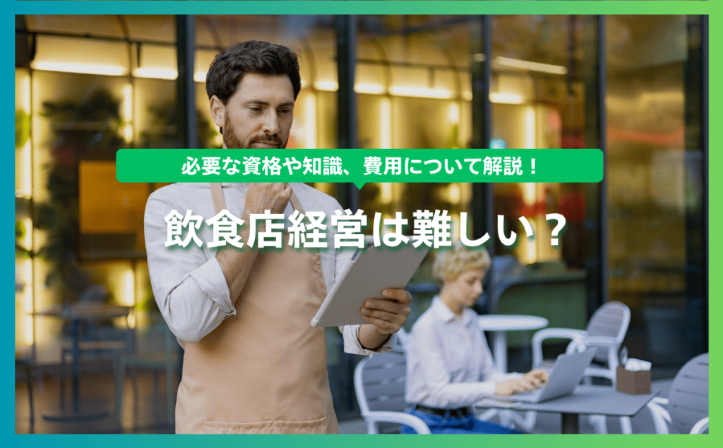 飲食店経営は難しい？必要な資格や知識、費用について解説！