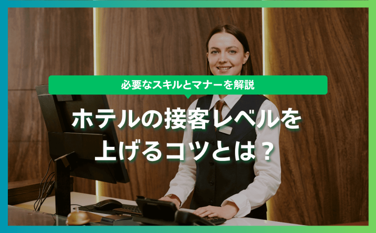 ホテルの接客レベルを上げるコツとは？必要なスキルとマナーを解説
