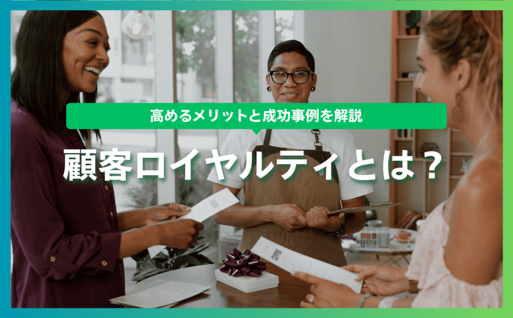 顧客ロイヤルティとは？高めるメリットと成功事例を解説